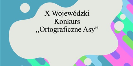 X Wojewódzki Konkurs ,,Ortograficzne Asy”
